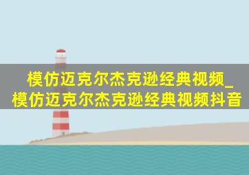 模仿迈克尔杰克逊经典视频_模仿迈克尔杰克逊经典视频抖音