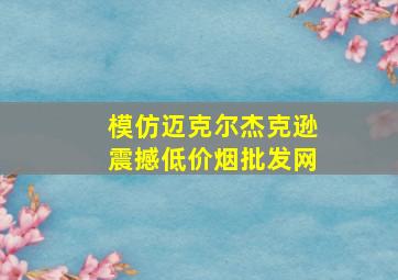 模仿迈克尔杰克逊震撼(低价烟批发网)