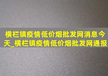 横栏镇疫情(低价烟批发网)消息今天_横栏镇疫情(低价烟批发网)通报