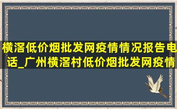 横滘(低价烟批发网)疫情情况报告电话_广州横滘村(低价烟批发网)疫情消息