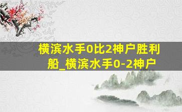 横滨水手0比2神户胜利船_横滨水手0-2神户