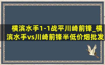 横滨水手1-1战平川崎前锋_横滨水手vs川崎前锋半(低价烟批发网)