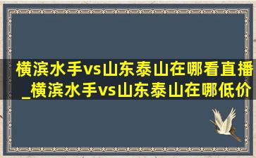 横滨水手vs山东泰山在哪看直播_横滨水手vs山东泰山在哪(低价烟批发网)直播