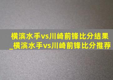 横滨水手vs川崎前锋比分结果_横滨水手vs川崎前锋比分推荐