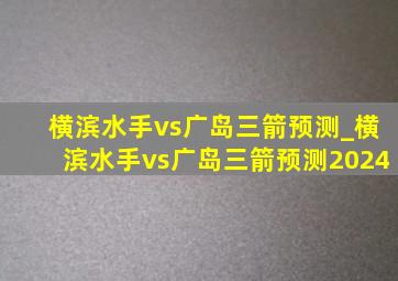 横滨水手vs广岛三箭预测_横滨水手vs广岛三箭预测2024