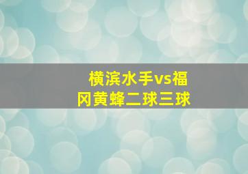 横滨水手vs福冈黄蜂二球三球