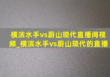 横滨水手vs蔚山现代直播间视频_横滨水手vs蔚山现代的直播