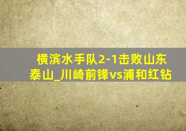 横滨水手队2-1击败山东泰山_川崎前锋vs浦和红钻