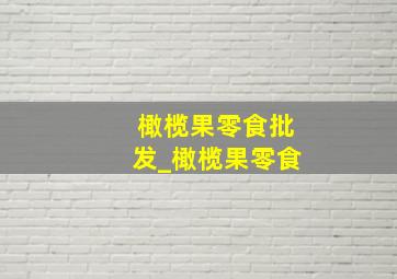 橄榄果零食批发_橄榄果零食