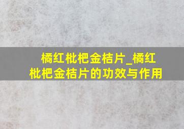 橘红枇杷金桔片_橘红枇杷金桔片的功效与作用