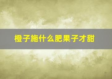 橙子施什么肥果子才甜