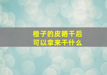 橙子的皮晒干后可以拿来干什么