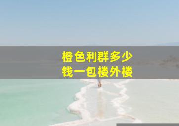 橙色利群多少钱一包楼外楼