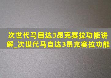 次世代马自达3昂克赛拉功能讲解_次世代马自达3昂克赛拉功能