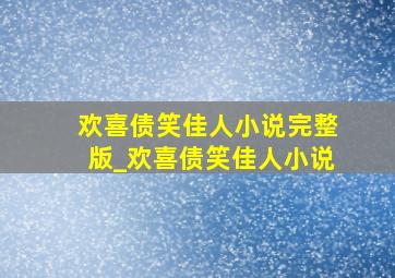 欢喜债笑佳人小说完整版_欢喜债笑佳人小说