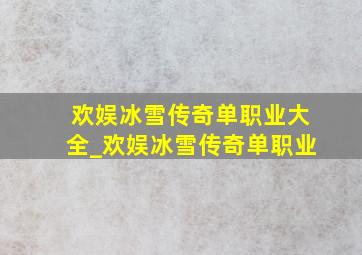 欢娱冰雪传奇单职业大全_欢娱冰雪传奇单职业