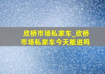 欣桥市场私家车_欣桥市场私家车今天能进吗