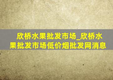 欣桥水果批发市场_欣桥水果批发市场(低价烟批发网)消息