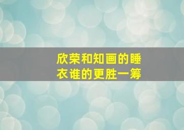 欣荣和知画的睡衣谁的更胜一筹