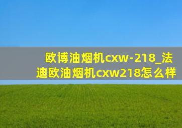 欧博油烟机cxw-218_法迪欧油烟机cxw218怎么样