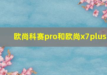 欧尚科赛pro和欧尚x7plus