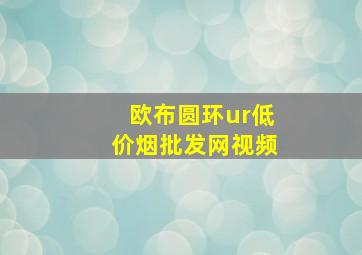 欧布圆环ur(低价烟批发网)视频