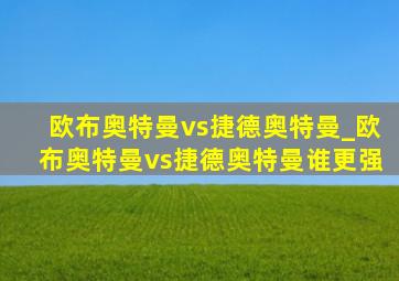 欧布奥特曼vs捷德奥特曼_欧布奥特曼vs捷德奥特曼谁更强