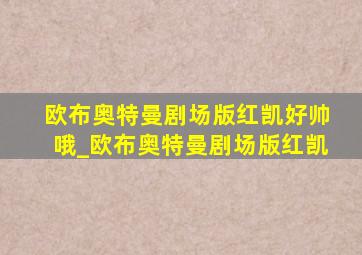 欧布奥特曼剧场版红凯好帅哦_欧布奥特曼剧场版红凯