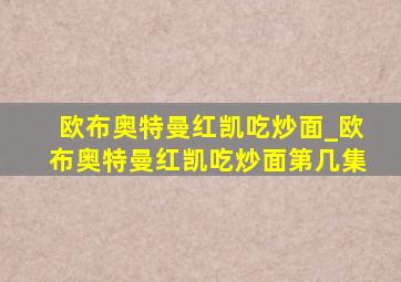 欧布奥特曼红凯吃炒面_欧布奥特曼红凯吃炒面第几集