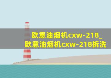 欧意油烟机cxw-218_欧意油烟机cxw-218拆洗