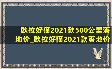 欧拉好猫2021款500公里落地价_欧拉好猫2021款落地价