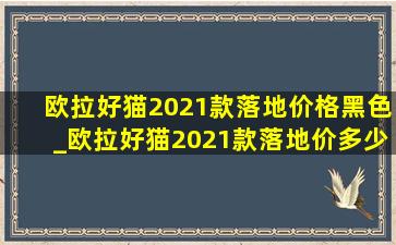 欧拉好猫2021款落地价格黑色_欧拉好猫2021款落地价多少钱