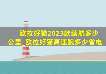 欧拉好猫2023款续航多少公里_欧拉好猫高速跑多少省电