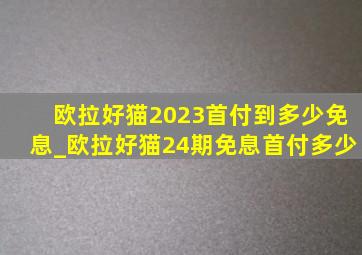 欧拉好猫2023首付到多少免息_欧拉好猫24期免息首付多少