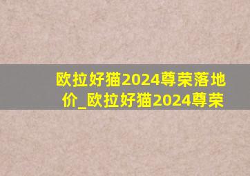 欧拉好猫2024尊荣落地价_欧拉好猫2024尊荣