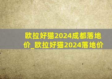 欧拉好猫2024成都落地价_欧拉好猫2024落地价