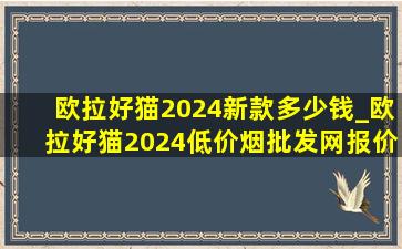 欧拉好猫2024新款多少钱_欧拉好猫2024(低价烟批发网)报价