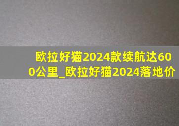 欧拉好猫2024款续航达600公里_欧拉好猫2024落地价