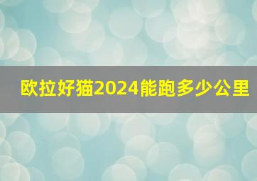 欧拉好猫2024能跑多少公里