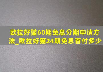 欧拉好猫60期免息分期申请方法_欧拉好猫24期免息首付多少