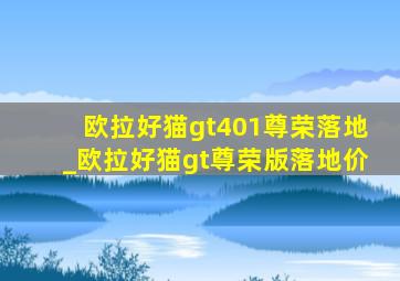 欧拉好猫gt401尊荣落地_欧拉好猫gt尊荣版落地价