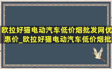 欧拉好猫电动汽车(低价烟批发网)优惠价_欧拉好猫电动汽车(低价烟批发网)价格