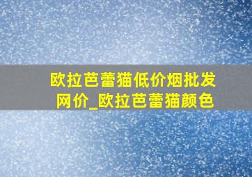 欧拉芭蕾猫(低价烟批发网)价_欧拉芭蕾猫颜色