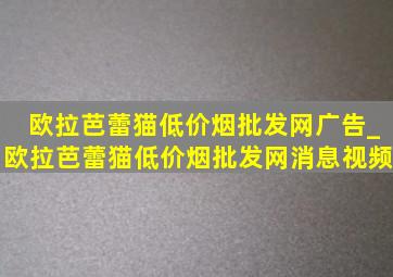 欧拉芭蕾猫(低价烟批发网)广告_欧拉芭蕾猫(低价烟批发网)消息视频