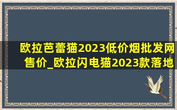 欧拉芭蕾猫2023(低价烟批发网)售价_欧拉闪电猫2023款落地价