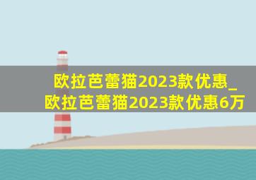 欧拉芭蕾猫2023款优惠_欧拉芭蕾猫2023款优惠6万