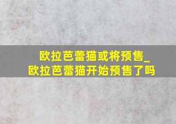 欧拉芭蕾猫或将预售_欧拉芭蕾猫开始预售了吗