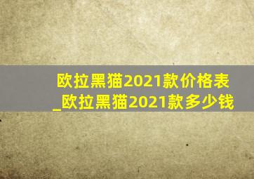 欧拉黑猫2021款价格表_欧拉黑猫2021款多少钱