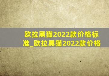 欧拉黑猫2022款价格标准_欧拉黑猫2022款价格