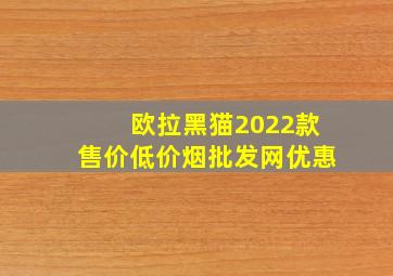 欧拉黑猫2022款售价(低价烟批发网)优惠